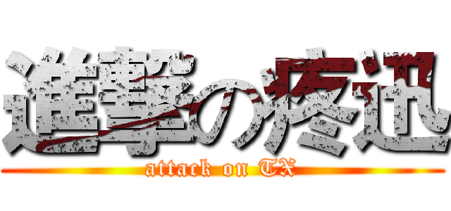 進撃の疼迅 (attack on TX)
