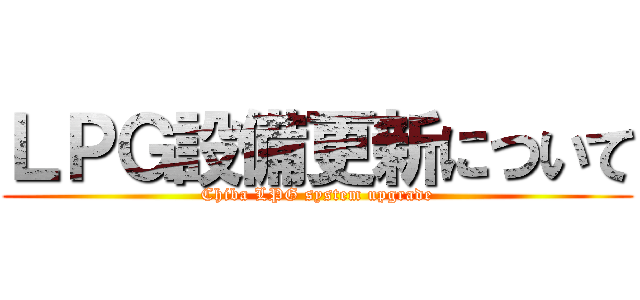 ＬＰＧ設備更新について (Chiba LPG system upgrade)