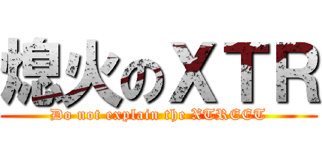 熄火のＸＴＲ (Do not explain the XTREET)