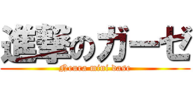 進撃のガーゼ (Neura mini dase)