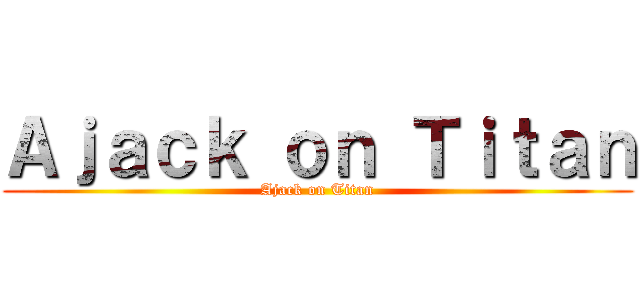 Ａｊａｃｋ ｏｎ Ｔｉｔａｎ (Ajack on Titan)