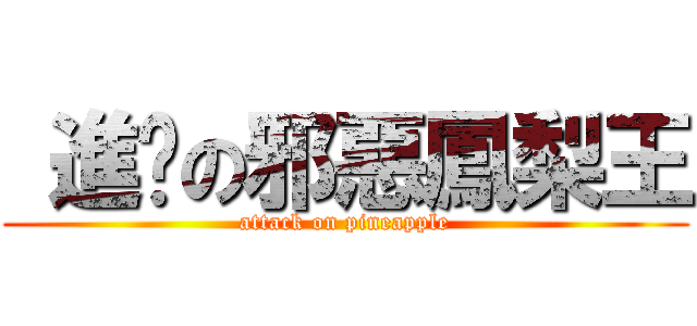  進擊の邪惡鳳梨王 (attack on pineapple)