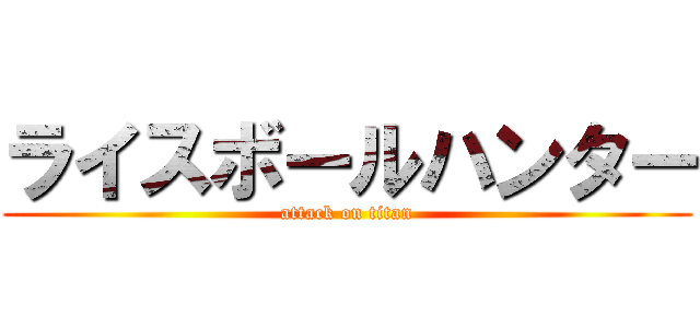 ライスボールハンター (attack on titan)