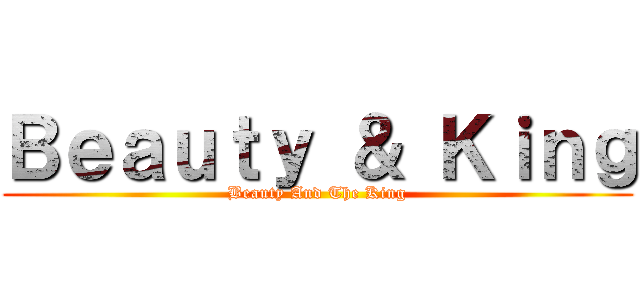 Ｂｅａｕｔｙ ＆ Ｋｉｎｇ (Beauty And The King)
