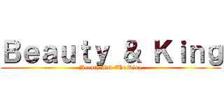Ｂｅａｕｔｙ ＆ Ｋｉｎｇ (Beauty And The King)
