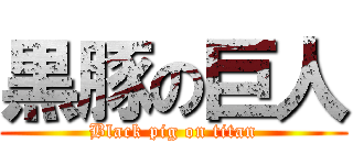 黒豚の巨人 (Black pig on titan)