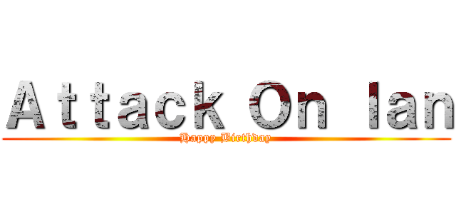 Ａｔｔａｃｋ Ｏｎ Ｉａｎ (Happy Birthday)