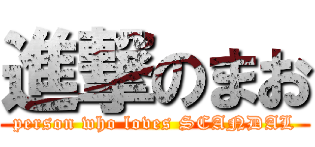 進撃のまお (person who loves SCANDAL)