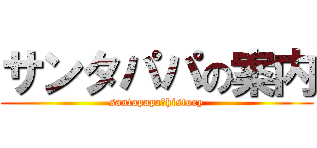 サンタパパの案内 (santapapa　history)