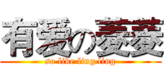有爱の菱菱 (so like ling ling)