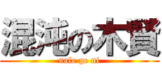 混沌の木賢 (nale ge ni)