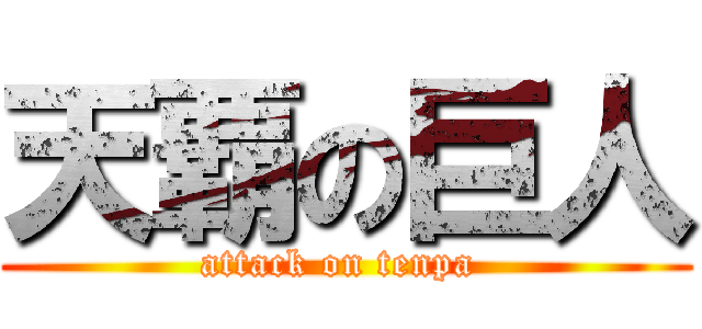 天覇の巨人 (attack on tenpa )