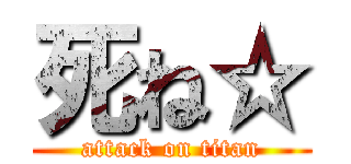 死ね☆ (attack on titan)