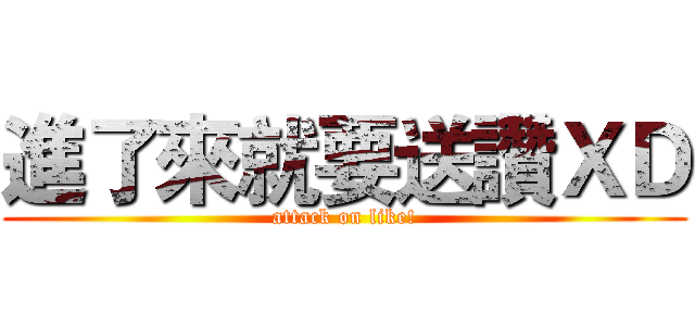 進了來就要送讚ＸＤ (attack on like!)