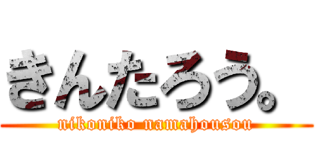 きんたろう。 (nikoniko namahousou)