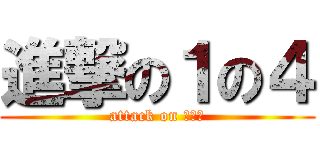 進撃の１の４ (attack on １－４)