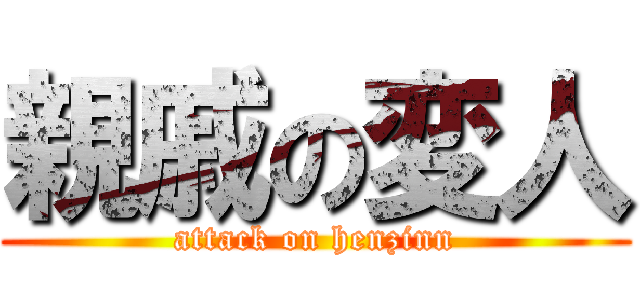 親戚の変人 (attack on henzinn)