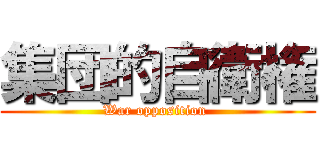 集団的自衛権 (War opposition )