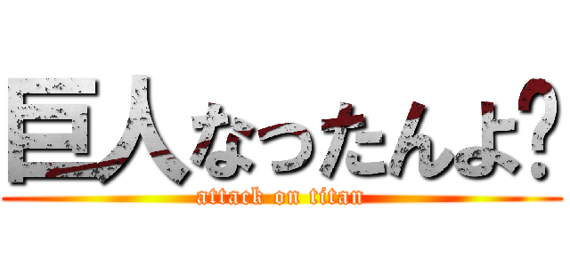 巨人なったんよ〜 (attack on titan)