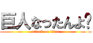 巨人なったんよ〜 (attack on titan)