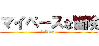 マイペースな冒険 (hajimaru!)