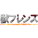 獣フレンズ (attack on FRIENDS)