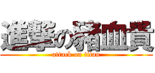 進撃の豬血貴 (attack on titan)
