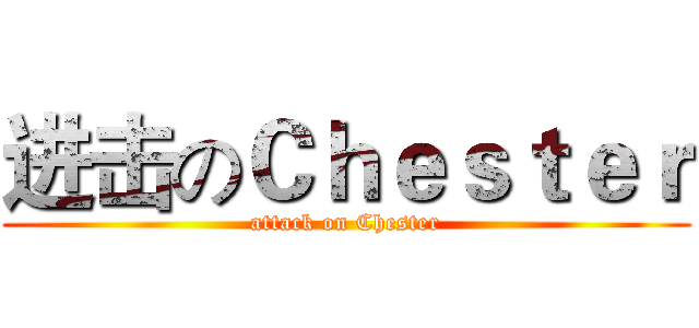 进击のＣｈｅｓｔｅｒ (attack on Chester)