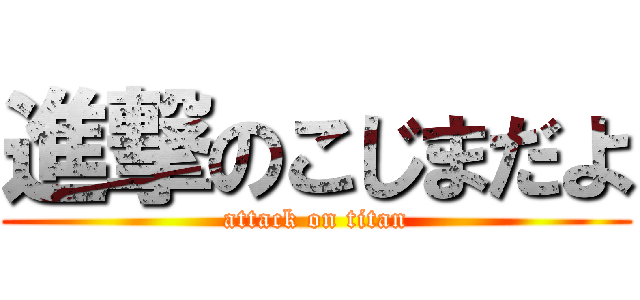 進撃のこじまだよ (attack on titan)