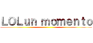 ＬＯＬｕｎ ｍｏｍｅｎｔｏ ()