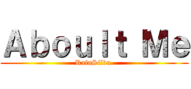 Ａｂｏｕｌｔ Ｍｅ (RafaSilva.)