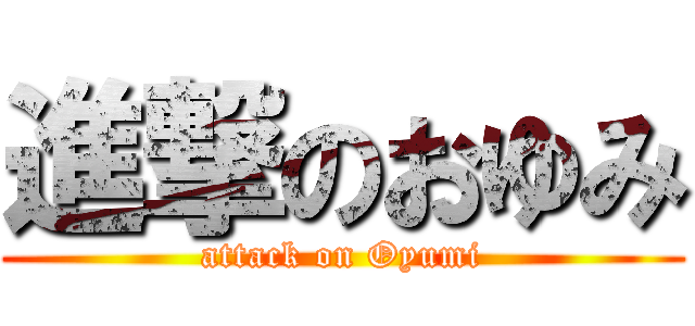 進撃のおゆみ (attack on Oyumi)