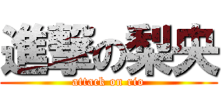 進撃の梨央 (attack on rio)