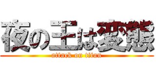 夜の王は変態 (attack on titan)