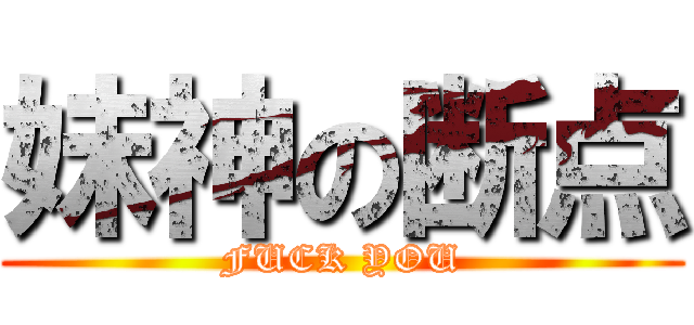 妹神の断点 (FUCK YOU)