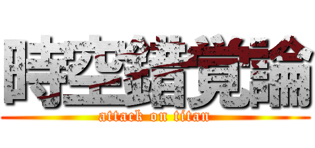 時空錯覚論 (attack on titan)