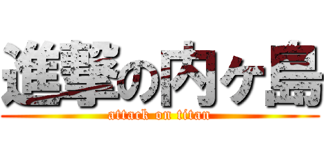 進撃の内ヶ島 (attack on titan)