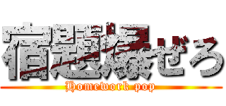 宿題爆ぜろ (Homework pop)