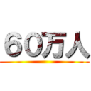６０万人 ()
