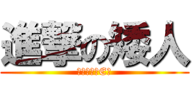 進撃の矮人 (場外矮人不E歪)