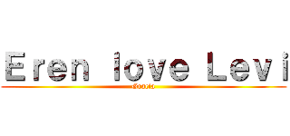 Ｅｒｅｎ ｌｏｖｅ Ｌｅｖｉ (Gracia)
