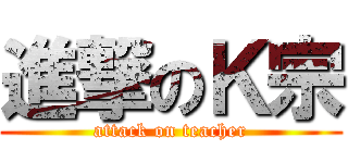 進撃のＫ宗 (attack on teacher)