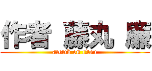 作者 藤丸 廉 (attack on titan)