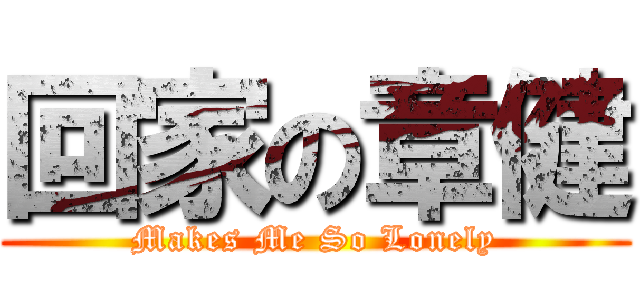 回家の章健 (Makes Me So Lonely)