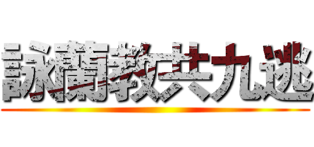 詠蘭教共九逃 ()