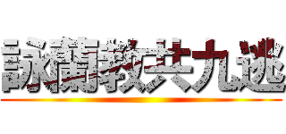 詠蘭教共九逃 ()