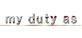 ｍｙ ｄｕｔｙ ａｓ  ()
