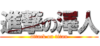 進撃の澤人 (attack on titan)