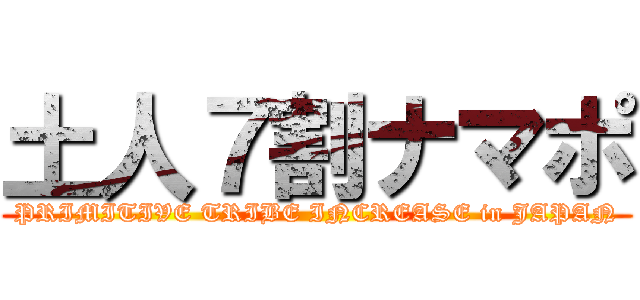 土人７割ナマポ (PRIMITIVE TRIBE INCREASE in JAPAN)