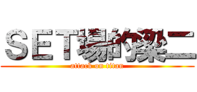 ＳＥＴ場的梁二 (attack on titan)